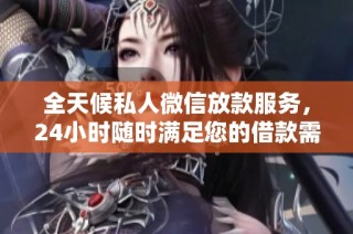 全天候私人微信放款服务，24小时随时满足您的借款需求