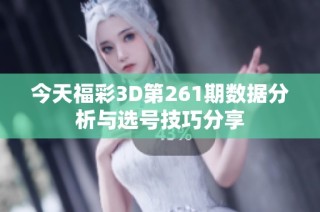 今天福彩3D第261期数据分析与选号技巧分享