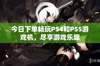 今日下单畅玩PS4和PS5游戏机，尽享游戏乐趣