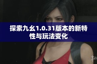 探索九幺1.0.31版本的新特性与玩法变化