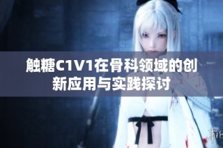 触糖C1V1在骨科领域的创新应用与实践探讨