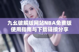 九幺破解版网站NBA免费版使用指南与下载链接分享