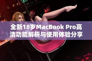 全新18岁MacBook Pro高清功能解析与使用体验分享