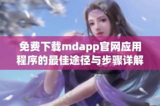 免费下载mdapp官网应用程序的最佳途径与步骤详解