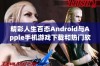 精彩人生百态Android与Apple手机游戏下载和热门软件排行榜介绍