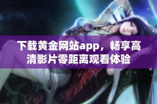 下载黄金网站app，畅享高清影片零距离观看体验