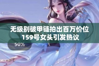 无级别破甲链拍出百万价位 159号女头引发热议