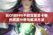 玩CF时FPS不稳定甚至卡顿的原因分析与解决方法