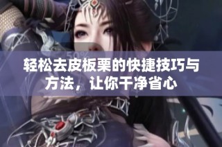 轻松去皮板栗的快捷技巧与方法，让你干净省心