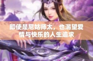 即使是尼姑师太，也渴望爱情与快乐的人生追求