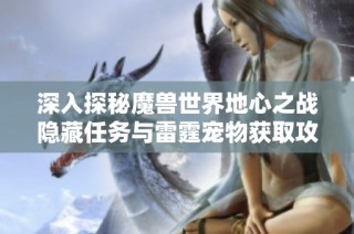 深入探秘魔兽世界地心之战隐藏任务与雷霆宠物获取攻略