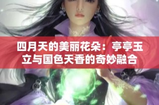 四月天的美丽花朵：亭亭玉立与国色天香的奇妙融合