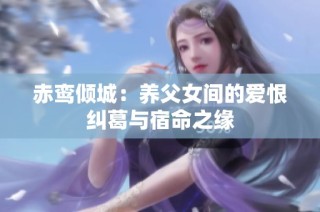 赤鸾倾城：养父女间的爱恨纠葛与宿命之缘