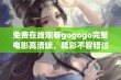 免费在线观看gogogo完整电影高清版，精彩不容错过！