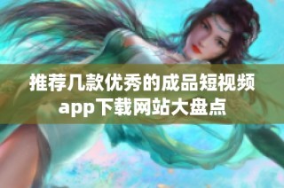 推荐几款优秀的成品短视频app下载网站大盘点