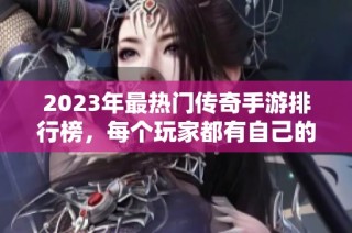 2023年最热门传奇手游排行榜，每个玩家都有自己的独立区域！