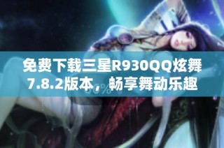 免费下载三星R930QQ炫舞7.8.2版本，畅享舞动乐趣