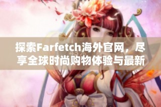 探索Farfetch海外官网，尽享全球时尚购物体验与最新潮流资讯