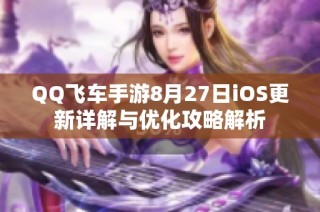 QQ飞车手游8月27日iOS更新详解与优化攻略解析