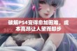 破解PS4变得愈加困难，成本高昂让人望而却步