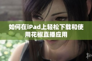 如何在iPad上轻松下载和使用花椒直播应用