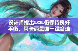 设计师指出LOL仍保持良好平衡，阿卡丽是唯一适合选手的刺客选择