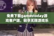 免费下载gamestoday游戏客户端，畅享无限游戏乐趣！