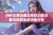 DNF女鬼剑第五转职刃影详解与技能加点攻略分析