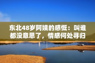 东北48岁阿姨的感慨：叫谁都没意思了，情感何处寻归？