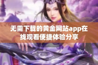 无需下载的黄金网站app在线观看便捷体验分享