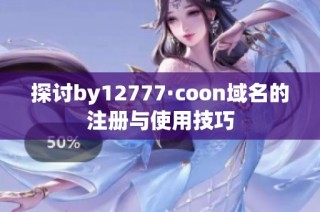 探讨by12777·coon域名的注册与使用技巧