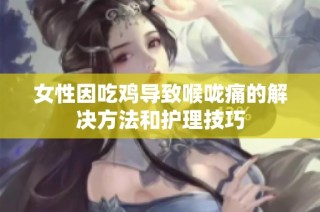 女性因吃鸡导致喉咙痛的解决方法和护理技巧