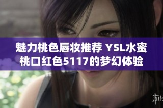 魅力桃色唇妆推荐 YSL水蜜桃口红色5117的梦幻体验