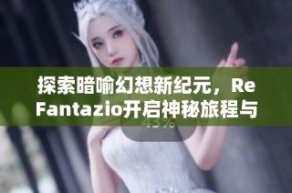 探索暗喻幻想新纪元，ReFantazio开启神秘旅程与强大盟友合作新篇章