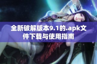 全新破解版本9.1的.apk文件下载与使用指南