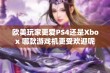 欧美玩家更爱PS4还是Xbox 哪款游戏机更受欢迎呢