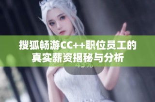 搜狐畅游CC++职位员工的真实薪资揭秘与分析