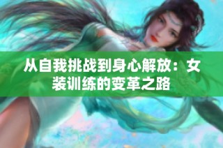 从自我挑战到身心解放：女装训练的变革之路