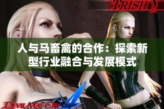 人与马畜禽的合作：探索新型行业融合与发展模式