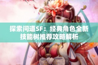 探索问道SF：经典角色全新技能树推荐攻略解析