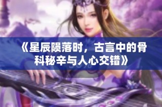 《星辰陨落时，古言中的骨科秘辛与人心交错》