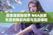 探索塔瑞斯世界 NGA玩家社区的精彩内容与互动体验