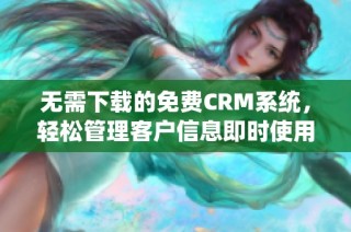 无需下载的免费CRM系统，轻松管理客户信息即时使用