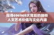 探寻696969大背后的独特人文艺术价值与文化内涵