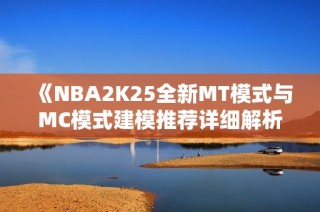 《NBA2K25全新MT模式与MC模式建模推荐详细解析》