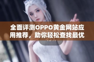 全面评测OPPO黄金网站应用推荐，助你轻松查找最优资源