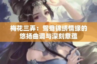 梅花三弄：鸳鸯锦绣情缘的悠扬曲调与深刻意蕴