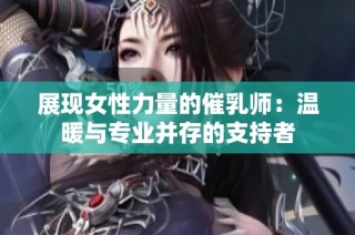 展现女性力量的催乳师：温暖与专业并存的支持者