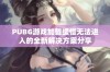 PUBG游戏加载缓慢无法进入的全新解决方案分享