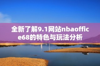 全新了解9.1网站nbaoffice68的特色与玩法分析